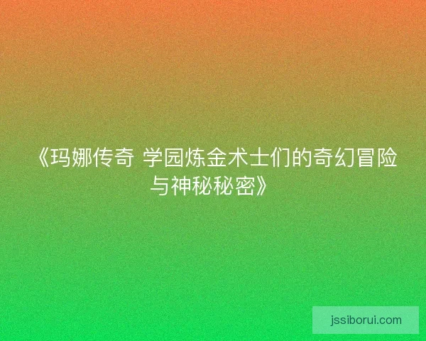 《玛娜传奇 学园炼金术士们的奇幻冒险与神秘秘密》