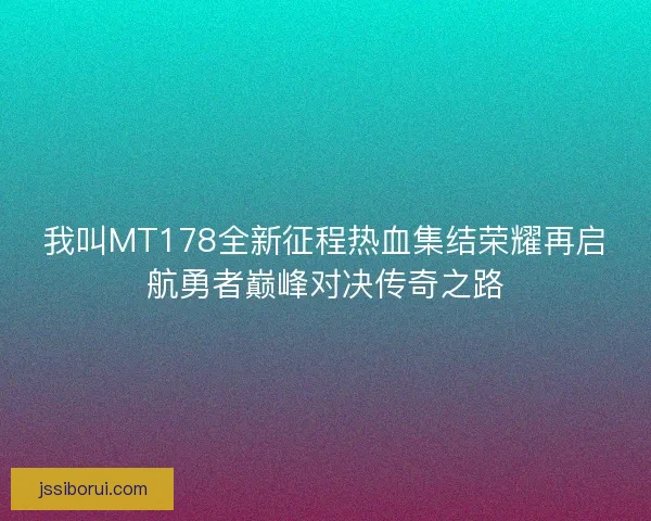 我叫MT178全新征程热血集结荣耀再启航勇者巅峰对决传奇之路