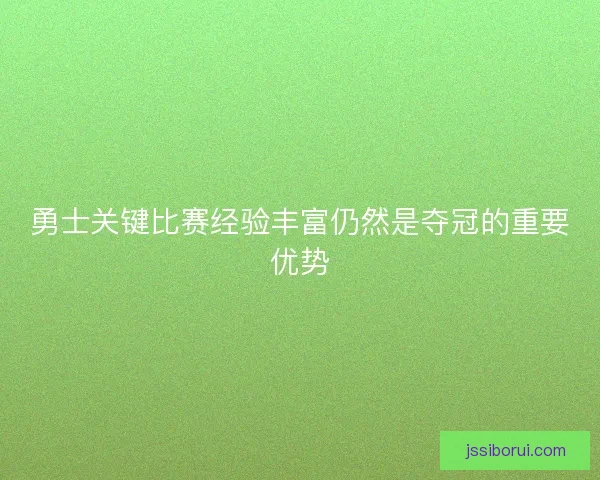 勇士关键比赛经验丰富仍然是夺冠的重要优势