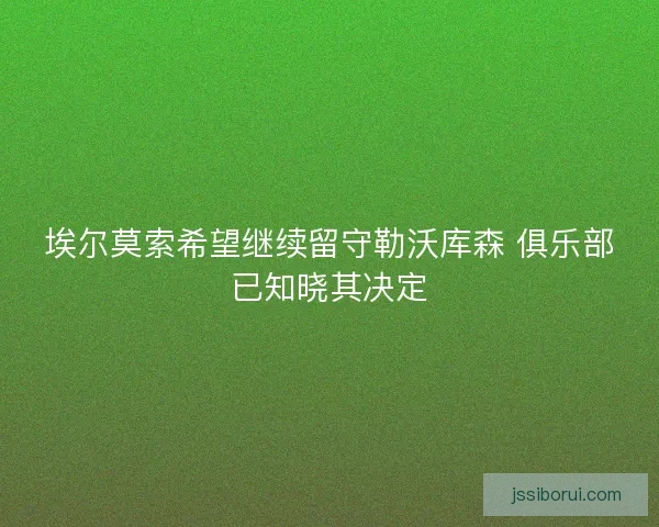 埃尔莫索希望继续留守勒沃库森 俱乐部已知晓其决定 埃尔莫索希望继续留守勒沃库森 俱乐部已知晓其决定