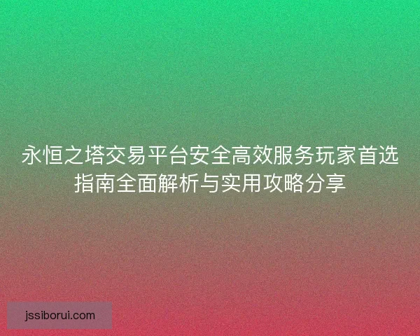 永恒之塔交易平台安全高效服务玩家首选指南全面解析与实用攻略分享