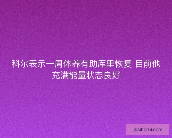 科尔表示一周休养有助库里恢复 目前他充满能量状态良好