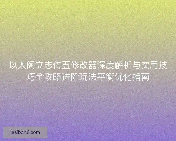 以太阁立志传五修改器深度解析与实用技巧全攻略进阶玩法平衡优化指南